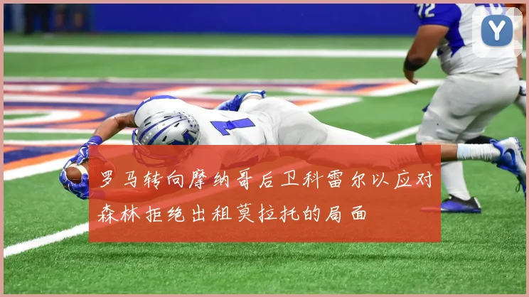 罗马转向摩纳哥后卫科雷尔以应对森林拒绝出租莫拉托的局面